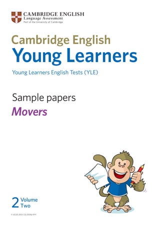 Sample papers
© UCLES 2013 | CE/2051b/3Y11
Young Learners
Young Learners English Tests (YLE)
Movers
2Volume
Two
 