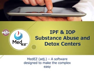 IPF & IOP
Substance Abuse and
Detox Centers
MedEZ (adj.) – A software
designed to make the complex
easy
 