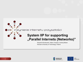 System IIP for supporting „ParallelInternets (Networks)” Wojciech Burakowski, Halina Tarasiuk, Andrzej Beben WarsawUniversity of Technology, Poland    1 