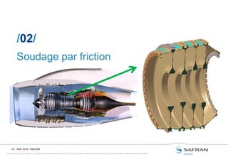 Ce document et les informations qu’il contient sont la propriété de Snecma. Ils ne doivent pas être copiés ni communiqués à un tiers sans l’autorisation préalable et écrite de Snecma.
12 /
Soudage par friction
/02/
SNS- 2014 / SNECMA
 