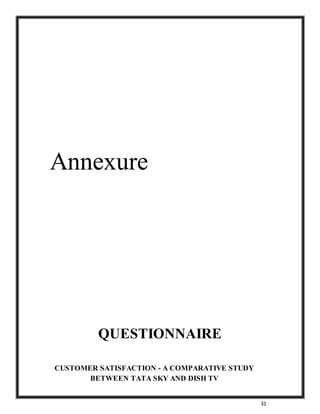31
Annexure
QUESTIONNAIRE
CUSTOMER SATISFACTION - A COMPARATIVE STUDY
BETWEEN TATA SKY AND DISH TV
 