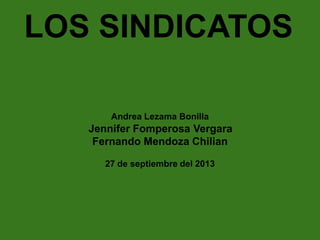 LOS SINDICATOS
Andrea Lezama Bonilla

Jennifer Fomperosa Vergara
Fernando Mendoza Chilian
27 de septiembre del 2013

 