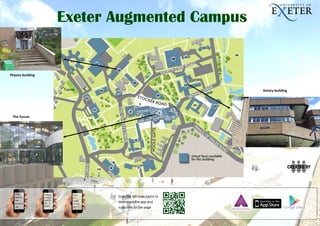 Down-
load the
free
Aurasma
app
Hold your
device in
front of
the
images
Watch
the
images
come to
life
Exeter Augmented Campus
Scan the QR code twice to
download the app and
subscribe to the page
Physics building
Amory building
The Forum
 