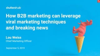 How B2B marketing can leverage
viral marketing techniques
and breaking news
September 5, 2019
Lou Weiss
Chief Marketing Officer
 