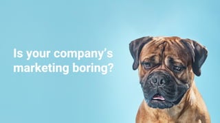 Is your company’s
marketing boring?
 