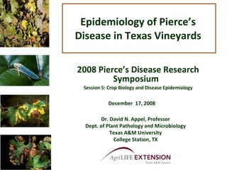 Epidemiology of Pierce’s Disease in Texas Vineyards 2008 Pierce’s Disease Research Symposium  Session 5: Crop Biology and Disease Epidemiology Dr. David N. Appel, Professor Dept. of Plant Pathology and Microbiology Texas A&M University College Station, TX December  17, 2008 