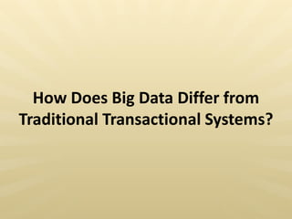 How Does Big Data Differ from
Traditional Transactional Systems?
 
