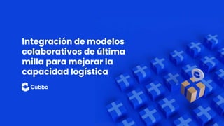 Integración de modelos
colaborativos de última
milla para mejorar la
capacidad logística
 