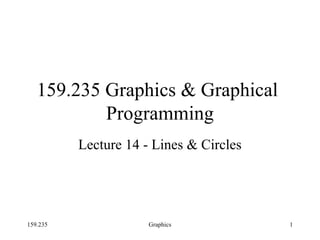 159.235 Graphics 1
159.235 Graphics & Graphical
Programming
Lecture 14 - Lines & Circles
 