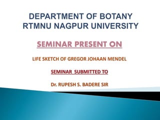 SEMINAR PRESENT ON
LIFE SKETCH OF GREGOR JOHAAN MENDEL
SEMINAR SUBMITTED TO
Dr. RUPESH S. BADERE SIR
 