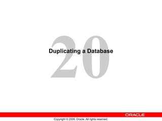 Copyright © 2009, Oracle. All rights reserved.
Duplicating a Database
 