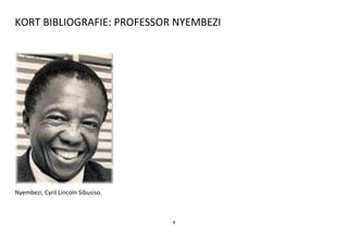 8
KORT BIBLIOGRAFIE: PROFESSOR NYEMBEZI
Nyembezi, Cyril Lincoln Sibusiso.
 