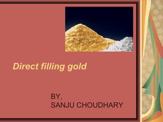Direct filling gold
BY,
SANJU CHOUDHARY
 