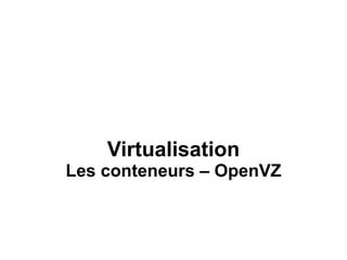 Virtualisation
Les conteneurs – OpenVZ
 