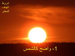 ‫شروط‬
‫الهدف‬
‫المعتبر‬
1-‫كالشمس‬ ‫واضح‬
 