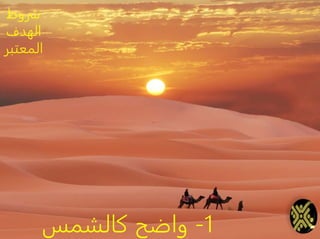 1-‫كالشمس‬ ‫واضح‬
‫شروط‬
‫الهدف‬
‫المعتب‬‫ر‬
 