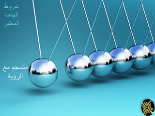 ‫مع‬ ‫منسجم‬
‫الرؤية‬
‫شروط‬
‫الهدف‬
‫المعتبر‬
 