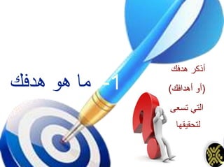 1-‫هدفك‬ ‫هو‬ ‫ما‬
‫هدفك‬ ‫أذكر‬
(‫أهدافك‬ ‫أو‬)
‫تسعى‬ ‫التي‬
‫لتحقيقها‬
 