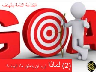 ‫بالهدف‬ ‫التامة‬ ‫القناعة‬
(2)‫لماذا‬‫الهدف؟‬ ‫هذا‬ ‫يتحقق‬ ‫أن‬ ‫أريد‬
 