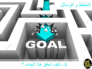 ‫الوسائل‬ ‫و‬ ‫الخطط‬
5-‫؟‬ ‫الهدف‬ ‫هذا‬ ‫احقق‬ ‫كيف‬
 