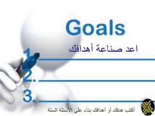 ‫أهدافك‬ ‫صناعة‬ ‫اعد‬
‫الستة‬ ‫االسئلة‬ ‫على‬ ‫بناء‬ ‫أهدافك‬ ‫أو‬ ‫هدفك‬ ‫أكتب‬
 