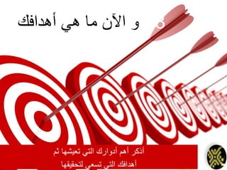 3-‫أهدافك‬ ‫هي‬ ‫ما‬ ‫اآلن‬ ‫و‬
‫ثم‬ ‫تعيشها‬ ‫التي‬ ‫أدوارك‬ ‫أهم‬ ‫أذكر‬
‫لتحقيقها‬ ‫تسعى‬ ‫التي‬ ‫أهدافك‬
 