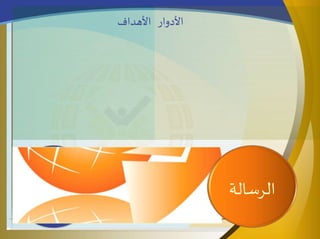 ‫األدوار‬‫األهداف‬
‫الرسالة‬
 