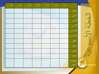 ‫الخطة‬‫األسبوعية‬
‫سبت‬‫احد‬‫اثنني‬‫ثالثاء‬‫بعاء‬‫ر‬‫أ‬‫مخيس‬‫مجعة‬
‫الفجر‬
7‫ص‬
8‫ص‬
9‫ص‬
10‫ص‬
11‫ص‬
‫الظهر‬
‫العصر‬
‫املغرب‬
‫العشاء‬
‫أولويات‬
‫أخرى‬
 