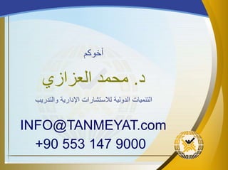‫أخوكم‬
‫د‬.‫العزازي‬ ‫محمد‬
‫والتدريب‬ ‫اإلدارية‬ ‫لالستشارات‬ ‫الدولية‬ ‫التنميات‬
+90 553 147 9000
INFO@TANMEYAT.com
 