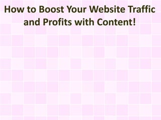 How to Boost Your Website Traffic
   and Profits with Content!
 