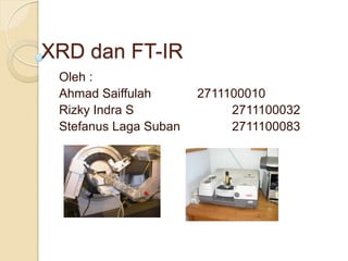 XRD dan FT-IR
Oleh :
Ahmad Saiffulah 2711100010
Rizky Indra S 2711100032
Stefanus Laga Suban 2711100083
 