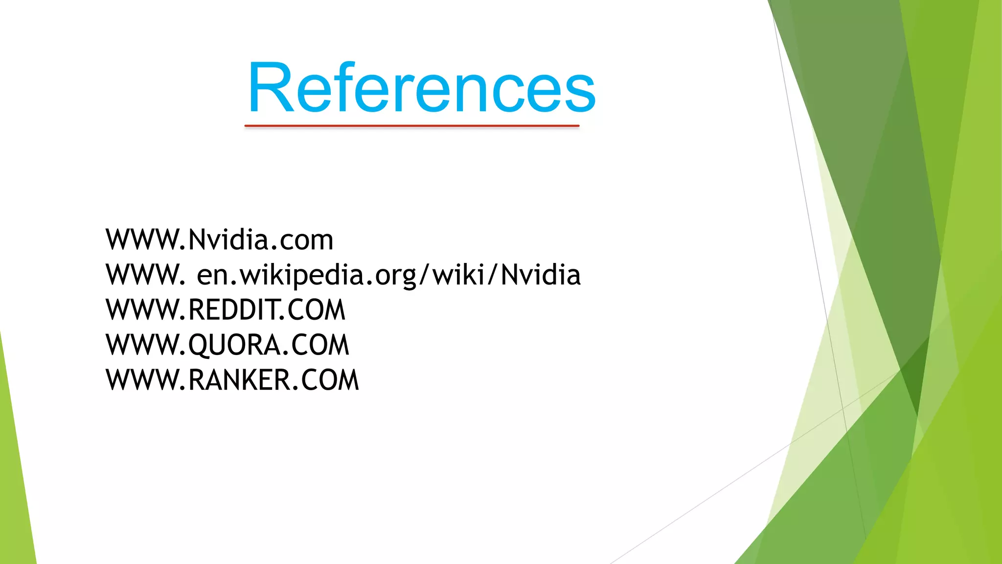 WWW.Nvidia.com
WWW. en.wikipedia.org/wiki/Nvidia
WWW.REDDIT.COM
WWW.QUORA.COM
WWW.RANKER.COM
References
 
