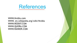 WWW.Nvidia.com
WWW. en.wikipedia.org/wiki/Nvidia
WWW.REDDIT.COM
WWW.QUORA.COM
WWW.RANKER.COM
References
 