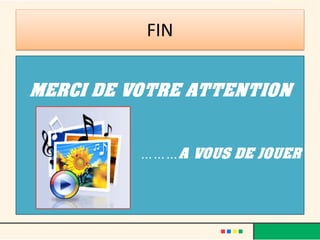 FIN


MERCI DE VOTRE ATTENTION


          ………A VOUS DE JOUER
 