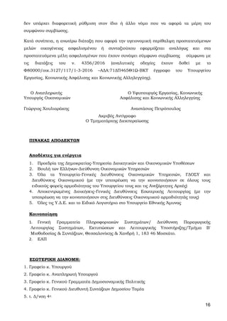 16
δεν υπάρχει διαφορετική ρύθμιση στον ίδιο ή άλλο νόμο που να αφορά τα μέρη του
συμφώνου συμβίωσης.
Κατά συνέπεια, η ανωτέρω διάταξη που αφορά την υγειονομική περίθαλψη προστατευόμενων
μελών οικογένειας ασφαλισμένου ή συνταξιούχου εφαρμόζεται αναλόγως και στα
προστατευόμενα μέλη ασφαλισμένων που έχουν συνάψει σύμφωνο συμβίωσης σύμφωνα με
τις διατάξεις του ν. 4356/2016 (αναλυτικές οδηγίες έχουν δοθεί με το
Φ80000/οικ.3127/117/1-3-2016 –ΑΔΑ:71ΔΠ465Θ1Ω-ΒΚΤ έγγραφο του Υπουργείου
Εργασίας, Κοινωνικής Ασφάλισης και Κοινωνικής Αλληλεγγύης).
Ο Αναπληρωτής Ο Υφυπουργός Εργασίας, Κοινωνικής
Υπουργός Οικονομικών Ασφάλισης και Κοινωνικής Αλληλεγγύης
Γεώργιος Χουλιαράκης Αναστάσιος Πετρόπουλος
Ακριβές Αντίγραφο
Ο Τμηματάρχης Διεκπεραίωσης
ΠΙΝΑΚΑΣ ΑΠΟΔΕΚΤΩΝ
Αποδέκτες για ενέργεια
1. Προεδρία της Δημοκρατίας-Υπηρεσία Διοικητικών και Οικονομικών Υποθέσεων
2. Βουλή των Ελλήνων-Διεύθυνση Οικονομικών Υπηρεσιών
3. Όλα τα Υπουργεία-Γενικές Διευθύνσεις Οικονομικών Υπηρεσιών, ΓΔΟΣΥ και
Διευθύνσεις Οικονομικού (με την υποχρέωση να την κοινοποιήσουν σε όλους τους
ειδικούς φορείς αρμοδιότητας του Υπουργείου τους και τις Ανεξάρτητες Αρχές)
4. Αποκεντρωμένες Διοικήσεις-Γενικές Διευθύνσεις Εσωτερικής Λειτουργίας (με την
υποχρέωση να την κοινοποιήσουν στις Διευθύνσεις Οικονομικού αρμοδιότητάς τους)
5. Όλες τις Υ.Δ.Ε. και το Ειδικό Λογιστήριο στο Υπουργείο Εθνικής Άμυνας
Κοινοποίηση
1. Γενική Γραμματεία Πληροφοριακών Συστημάτων/ Διεύθυνση Παραγωγικής
Λειτουργίας Συστημάτων, Εκτυπώσεων και Λειτουργικής Υποστήριξης/Τμήμα B'
Μισθοδοσίας & Συντάξεων, Θεσσαλονίκης & Χανδρή 1, 183 46 Μοσχάτο.
2. ΕΑΠ
ΕΣΩΤΕΡΙΚΗ ΔΙΑΝΟΜΗ:
1. Γραφείο κ. Υπουργού
2. Γραφείο κ. Αναπληρωτή Υπουργού
3. Γραφείο κ. Γενικού Γραμματέα Δημοσιονομικής Πολιτικής
4. Γραφείο κ. Γενικού Διευθυντή Συντάξεων Δημοσίου Τομέα
5. τ. Δ/νση 4η
ΑΔΑ: 63ΗΕΗ-ΓΘΠ
 