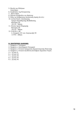 18
5. Βουλή των Ελλήνων
Λογιστήριο
6. Συμβούλιο της Επικρατείας
7. Άρειο Πάγο
8. Νομικό Συμβούλιο του Κράτους
9. Όλες τις Ανεξάρτητες Διοικητικές Αρχές (Α.Δ.Α.)
10. Δ/νση Οικον. Διαχείρισης,
Τμήμα Εκκαθάρισης Μισθοδοσίας
Κάνιγγος 29
10110 – Αθήνα
11. Ενιαία Αρχή Πληρωμής
Κάνιγγος 29
10110 – Αθήνα
12. Η.ΔΙ.Κ.Α. ΑΕ
Λ. Συγγρού 101 και Λαγουμιτζή 40
11745 – Αθήνα
Β. ΕΣΩΤΕΡΙΚΗ ΔΙΑΝΟΜΗ:
1. Γραφείο κ. Υπουργού
2. Γραφείο κ. Αναπληρωτή Υπουργού
3. Γραφείο κ. Γενικού Γραμματέα Δημοσιονομικής Πολιτικής
4. Γραφείο κ. Γενικού Διευθυντή Συντάξεων Δημοσίου Τομέα
5. τ. Δ/νση 4η
6. τ. Δ/νση 42
7. τ. Δ/νση 43
8. τ. Δ/νση 44
9. τ. Δ/νση 45
ΑΔΑ: 63ΗΕΗ-ΓΘΠ
 