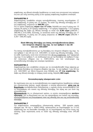 ασφάλισης, ως εθνική σύνταξη λαμβάνεται το ποσό που αντιστοιχεί στα ακέραια
έτη και για τους λοιπούς μήνες ή και ημέρες ασφάλισης λαμβάνει αναλογία.
ΠΑΡΑΔΕΙΓΜΑ 5
Ασφαλισμένος υποβάλλει αίτηση συνταξιοδότησης, έχοντας συμπληρώσει 17
έτη ασφάλισης, 8 μήνες και 15 ημέρες. Το ποσό της εθνικής σύνταξης για 17
έτη ασφάλισης, ανέρχεται σε 360,96 ευρώ.
Για το χρόνο ασφάλισης πέραν των 17 ετών, δηλαδή για τους 8 μήνες και 15
ημέρες (8 μήνες x 25 ημέρες ασφάλισης + 15 ημέρες ασφάλισης = 215 ημέρες
ασφάλισης) θα λάβει ως εθνική σύνταξη το ποσό των 5,50 ευρώ [(368,64 –
360,96) x 215/300]. Συνεπώς, το συνολικό ποσό της εθνικής σύνταξης για 17
έτη ασφάλισης, 8 μήνες και 25 μέρες ανέρχεται σε 366,46 ευρώ (360,96 +
5,50 = 366,46 ευρώ).
Ποσό Εθνικής Σύνταξης για όσους συνταξιοδοτούνται βάσει
του τέταρτου εδαφίου της παρ. 1α των άρθρων 1 και 26
του π.δ. 169/2007
Για όσους συνταξιοδοτούνται με τις διατάξεις του τέταρτου εδαφίου της παρ. 1α
των άρθρων 1 και 26 του π.δ. 169/2007, το ποσό της εθνικής σύνταξης, είναι,
σε κάθε περίπτωση, αυτό που αντιστοιχεί στα 20 έτη ασφάλισης, κατ’ εφαρμογή
της παρ. 6 του άρθρου 7, σε συνδυασμό και με τις διατάξεις του άρθρου 8 παρ.
2α’ (τελευταίο εδάφιο) του ν. 4387/2016, για τον υπολογισμό της
ανταποδοτικής σύνταξης των ανωτέρω προσώπων.
ΠΑΡΑΔΕΙΓΜΑ 6
Ασφαλισμένος που υποβάλλει αίτηση για να συνταξιοδοτηθεί λόγω γήρατος με
τις ειδικές διατάξεις του τέταρτου εδαφίου της παρ. 1α των άρθρων 1 και 26 του
π.δ. 169/2007, με 20ετή διαμονή στην Ελλάδα και 17 έτη ασφάλισης, θα
λάβει ως εθνική σύνταξη το πλήρες ποσό αυτής, δηλαδή 384 ευρώ.
Συνυπολογισμός πλασματικών ετών
Σε περίπτωση που για τη συνταξιοδότηση του ασφαλισμένου λαμβάνεται υπόψη
και πλασματικός χρόνος, χωρίς εξαγορά, ο οποίος αξιοποιείται μόνο για τη
θεμελίωση συνταξιοδοτικού δικαιώματος, ο χρόνος αυτός συνυπολογίζεται για
τη διαμόρφωση του ποσού της εθνικής σύνταξης, όχι όμως και για αυτό της
ανταποδοτικής.
Εξυπακούεται ότι οι πλασματικοί χρόνοι, οι οποίοι αναγνωρίζονται κατόπιν
εξαγοράς, για τη θεμελίωση και για την προσαύξηση του ποσού της σύνταξης,
συνυπολογίζονται στη διαμόρφωση τόσο της εθνικής όσο και της ανταποδοτικής
σύνταξης.
ΠΑΡΑΔΕΙΓΜΑ 7
Για ασφαλισμένο, αναγνωρίζεται πλασματικός χρόνος 200 ημερών χωρίς
εξαγορά (αρ. 40 του ν. 2084/1992), προκειμένου να συμπληρώσει τα 15 έτη
ασφάλισης και να δικαιωθεί σύνταξης με τη συμπλήρωση του 67ου έτους της
ηλικίας. Στην περίπτωση αυτή το ποσό της εθνικής σύνταξης είναι 345,60
ευρώ.
ΑΔΑ: 6ΔΥ7Η-8Θ3
 