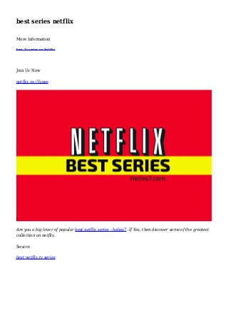 best series netflix
More Information
best Tv series on Netflix
Join Us Now
netflix on iTunes
Are you a big lover of popular best netflix series - helios7. If Yes, then discover some of the greatest
collection on netflix.
Source
best netflix tv series
 