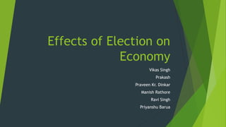 Effects of Election on
Economy
Vikas Singh
Prakash
Praveen Kr. Dinkar
Manish Rathore
Ravi Singh
Priyanshu Barua
 