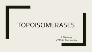 TOPOISOMERASES
S. Aishwarya
2nd M.Sc. Biochemistry
 