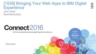 [1539] Bringing Your Web Apps to IBM Digital
Experience
John Head
Brad Balassaitis
 