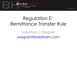 Regulation E:
Remittance Transfer Rule
Jonathan J. Wegner
jwegner@bairdholm.com
 