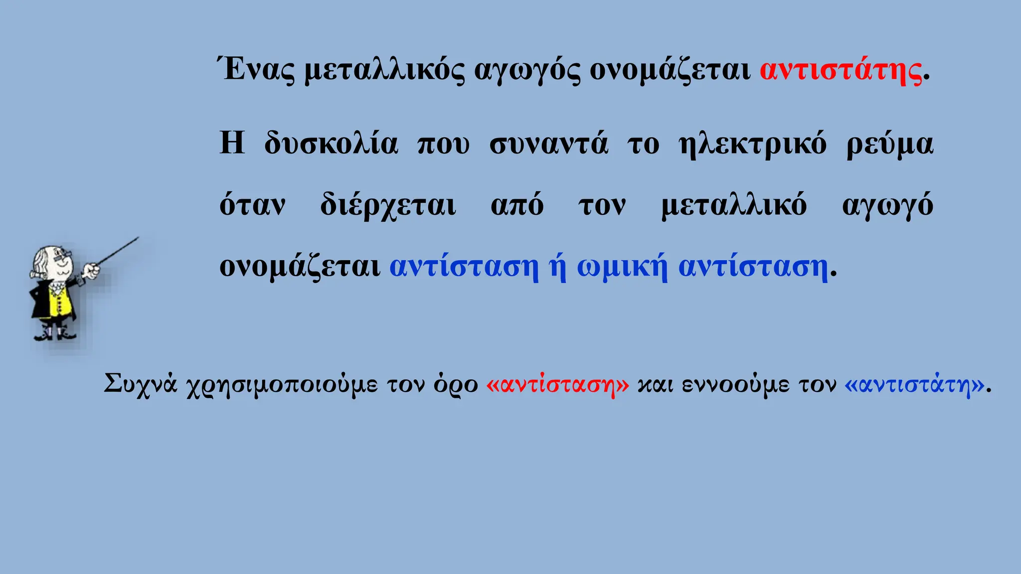 Ένας μεταλλικός αγωγός ονομάζεται αντιστάτης.
Η δυσκολία που συναντά το ηλεκτρικό ρεύμα
όταν διέρχεται από τον μεταλλικό αγωγό
ονομάζεται αντίσταση ή ωμική αντίσταση.
Συχνά χρησιμοποιούμε τον όρο «αντίσταση» και εννοούμε τον «αντιστάτη».
 