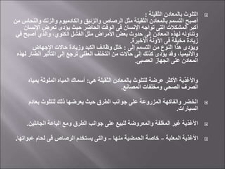 
‫الثقيلة‬ ‫بالمعادن‬ ‫التلوث‬
:
‫وال‬ ‫والزنك‬ ‫والكادميوم‬ ‫والزئبق‬ ‫الرصاص‬ ‫مثل‬ ‫الثقيلة‬ ‫بالمعادن‬ ‫التسمم‬ ‫أصبح‬
‫من‬ ‫نحاس‬
‫اإلنس‬ ‫تعرض‬ ‫يؤدى‬ ‫حيث‬ ‫الحاضر‬ ‫الوقت‬ ‫فى‬ ‫اإلنسان‬ ‫تواجه‬ ‫التى‬ ‫المشكالت‬ ‫أكبر‬
‫ان‬
‫ف‬ ‫أصبح‬ ‫والذي‬ ،‫الكلوي‬ ‫الفشل‬ ‫مثل‬ ‫األمراض‬ ‫بعض‬ ‫حدوث‬ ‫إلى‬ ‫المعادن‬ ‫لهذه‬ ‫وتناوله‬
‫ي‬
‫األخيرة‬ ‫اآلونة‬ ‫فى‬ ‫مخيفة‬ ‫زيادة‬
.
‫إلى‬ ‫التسمم‬ ‫من‬ ‫النوع‬ ‫هذا‬ ‫ويؤدى‬
:
‫اإلجهاض‬ ‫حاالت‬ ‫وزيادة‬ ‫الكبد‬ ‫وظائف‬ ‫خلل‬
‫الض‬ ‫التأثير‬ ‫إلى‬ ‫ترجع‬ ‫العقلى‬ ‫التخلف‬ ‫من‬ ‫حاالت‬ ‫إلى‬ ‫كذلك‬ ‫يؤدى‬ ‫وقد‬ ،‫واألنيميا‬
‫لهذه‬ ‫ار‬
‫العصبى‬ ‫الجهاز‬ ‫على‬ ‫المعادن‬
.
‫هي‬ ‫الثقيلة‬ ‫بالمعادن‬ ‫للتلوث‬ ‫عرضة‬ ‫األكثر‬ ‫واألغذية‬
:
‫بمي‬ ‫الملوثة‬ ‫المياه‬ ‫أسماك‬
‫اه‬
‫المصانع‬ ‫ومخلفات‬ ‫الصحي‬ ‫الصرف‬
.

‫بعادم‬ ‫للتلوث‬ ‫ذلك‬ ‫يعرضها‬ ‫حيث‬ ‫الطرق‬ ‫جوانب‬ ‫على‬ ‫المزروعة‬ ‫والفاكهة‬ ‫الخضر‬
‫السيارات‬
.

‫الجائلين‬ ‫الباعة‬ ‫ومع‬ ‫الطرق‬ ‫جوانب‬ ‫على‬ ‫للبيع‬ ‫والمعروضة‬ ‫المغلفة‬ ‫غير‬ ‫األغذية‬
.

‫المعلبة‬ ‫األغذية‬
–
‫منها‬ ‫الحمضية‬ ‫خاصة‬
–
‫عب‬ ‫لحام‬ ‫فى‬ ‫الرصاص‬ ‫يستخدم‬ ‫والتى‬
‫واتها‬
.
 