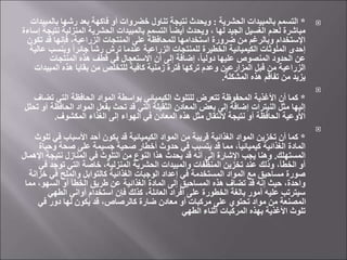 
*
‫الحشرية‬ ‫بالمبيدات‬ ‫التسمم‬
:
‫بال‬ ‫رشها‬ ‫بعد‬ ‫فاكهة‬ ‫أو‬ ‫خضروات‬ ‫تناول‬ ‫نتيجة‬ ‫ويحدث‬
‫مبيدات‬
‫المنزلية‬ ‫الحشرية‬ ‫بالمبيدات‬ ‫التسمم‬ ً‫ا‬‫أيض‬ ‫ويحدث‬ ، ‫لها‬ ‫الجيد‬ ‫الغسيل‬ ‫لعدم‬ ‫مباشرة‬
‫إساءة‬ ‫نتيجة‬
‫ت‬ ‫قد‬ ‫فإنها‬ ،‫الزراعية‬ ‫المنتجات‬ ‫على‬ ‫للمحافظة‬ ‫استخدامها‬ ‫ضرورة‬ ‫من‬ ‫وبالرغم‬ ‫اإلستخدام‬
‫كون‬
‫وبنس‬ ً‫ا‬‫جائر‬ ً‫ا‬‫رش‬ ‫ترش‬ ‫عندما‬ ‫الزراعية‬ ‫للمنتجات‬ ‫الخطيرة‬ ‫الكيميائية‬ ‫الملوثات‬ ‫إحدى‬
‫عالية‬ ‫ب‬
‫المنتجات‬ ‫هذه‬ ‫قطف‬ ‫في‬ ‫االستعجال‬ ‫أن‬ ‫إلى‬ ‫إضافة‬ ،ً‫ا‬‫دولي‬ ‫عليها‬ ‫المنصوص‬ ‫الحدود‬ ‫عن‬
‫المب‬ ‫هذه‬ ‫بقايا‬ ‫من‬ ‫للتخلص‬ ‫كافية‬ ‫زمنية‬ ‫فترة‬ ‫تركها‬ ‫وعدم‬ ‫المزارعين‬ ‫قبل‬ ‫من‬ ‫الزراعية‬
‫يدات‬
‫المشكلة‬ ‫هذه‬ ‫تفاقم‬ ‫من‬ ‫يزيد‬
.

*
‫تض‬ ‫التي‬ ‫الحافظة‬ ‫المواد‬ ‫بواسطة‬ ‫الكيميائي‬ ‫للتلوث‬ ‫تتعرض‬ ‫المحفوظة‬ ‫األغذية‬ ‫أن‬ ‫كما‬
‫اف‬
‫الحاف‬ ‫المواد‬ ‫بفعل‬ ‫تحث‬ ‫قد‬ ‫التي‬ ‫الثقيلة‬ ‫المعادن‬ ‫بعض‬ ‫إلى‬ ‫إضافة‬ ‫النيترات‬ ‫مثل‬ ‫إليها‬
‫تحلل‬ ‫آو‬ ‫ظة‬
‫المكشوف‬ ‫الغذاء‬ ‫إلى‬ ‫الهواء‬ ‫في‬ ‫المعادن‬ ‫هذه‬ ‫مثل‬ ‫النتقال‬ ‫نتيجة‬ ‫أو‬ ‫الحافظة‬ ‫األوعية‬
.

*
‫في‬ ‫األسباب‬ ‫أحد‬ ‫يكون‬ ‫قد‬ ‫الكيميائية‬ ‫المواد‬ ‫من‬ ‫قريبة‬ ‫الغذائية‬ ‫المواد‬ ‫تخزين‬ ‫أن‬ ‫كما‬
‫تلوث‬
‫و‬ ‫صحة‬ ‫على‬ ‫جسيمة‬ ‫صحية‬ ‫أخطار‬ ‫حدوث‬ ‫في‬ ‫يتسبب‬ ‫قد‬ ‫مما‬ ،ً‫ا‬‫كيميائي‬ ‫الغذائية‬ ‫المادة‬
‫حياة‬
‫المستهلك‬
.
‫ا‬ ‫نتيجة‬ ‫المنازل‬ ‫في‬ ‫التلوث‬ ‫من‬ ‫النوع‬ ‫هذا‬ ‫يحدث‬ ‫قد‬ ‫أنه‬ ‫إلى‬ ‫اإلشارة‬ ‫يجب‬ ‫وهنا‬
‫إلهمال‬
‫ف‬ ‫توجد‬ ‫التي‬ ‫خاصة‬ ،‫المنزلية‬ ‫الحشرية‬ ‫والمبيدات‬ ‫المنظفات‬ ‫تخزين‬ ‫عند‬ ‫وذلك‬ ،‫الخطأ‬ ‫أو‬
‫ي‬
‫خ‬ ‫في‬ ‫والملح‬ ‫كالتوابل‬ ‫الغذائية‬ ‫الوجبات‬ ‫إعداد‬ ‫في‬ ‫المستخدمة‬ ‫المواد‬ ‫مع‬ ‫مساحيق‬ ‫صورة‬
‫زانة‬
‫مم‬ ،‫السهو‬ ‫أو‬ ‫الخطأ‬ ‫طريق‬ ‫عن‬ ‫الغذائية‬ ‫المادة‬ ‫إلى‬ ‫المساحيق‬ ‫هذه‬ ‫تضاف‬ ‫قد‬ ‫إنه‬ ‫حيث‬ ،‫واحدة‬
‫ا‬
‫الطهي‬ ‫أواني‬ ‫استخدام‬ ‫فإن‬ ‫كذلك‬ ،‫العائلة‬ ‫أفراد‬ ‫على‬ ‫الخطورة‬ ‫بالغة‬ ‫أمور‬ ‫عليه‬ ‫سيترتب‬
‫في‬ ‫دور‬ ‫لها‬ ‫يكون‬ ‫قد‬ ،‫كالرصاص‬ ‫ضارة‬ ‫معادن‬ ‫أو‬ ‫مركبات‬ ‫على‬ ‫تحتوي‬ ‫مواد‬ ‫من‬ ‫المصنعة‬
‫الطهي‬ ‫أثناء‬ ‫المركبات‬ ‫بهذه‬ ‫األغذية‬ ‫تلوث‬
 