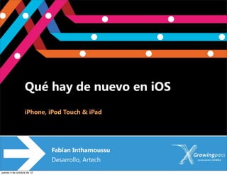 Qué hay de nuevo en iOS
                  iPhone, iPod Touch & iPad




                            Fabian Inthamoussu
                            Desarrollo, Artech
jueves 4 de octubre de 12
 