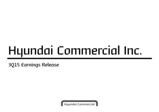 3Q15 Earnings Release
Hyundai Commercial Inc.
 