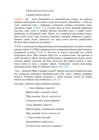 З річок веселки воду п’ють,
Страшно яблуні цвітуть.
Учитель. Це – земля Чорнобиля, це чорнобильські стежки, що поросли
тра...