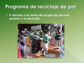    4.-llevarlo a el centro de acopio de pet mas
    próximo a tu domicilio.
 