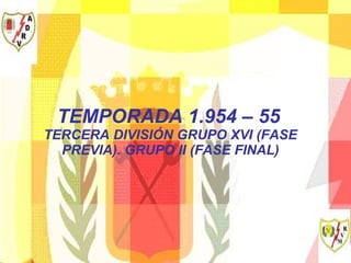 TEMPORADA 1.954 – 55   TERCERA DIVISIÓN GRUPO XVI (FASE PREVIA). GRUPO II (FASE FINAL) 